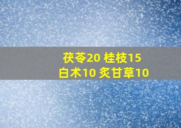 茯苓20 桂枝15 白术10 炙甘草10